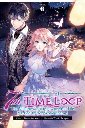 7th Time Loop: The Villainess Enjoys a Carefree Life Married to Her Worst Enemy! (Light Novel) Vol. 6