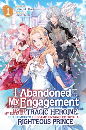 I Abandoned My Engagement Because My Sister is a Tragic Heroine, but Somehow I Became Entangled with a Righteous Prince (Light Novel) Vol. 1