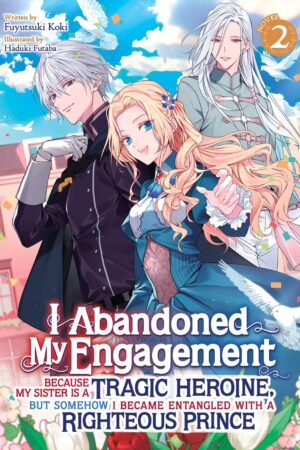 I Abandoned My Engagement Because My Sister is a Tragic Heroine, but Somehow I Became Entangled with a Righteous Prince (Light Novel) Vol. 2