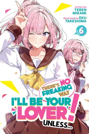 There's No Freaking Way I'll be Your Lover! Unless... (Light Novel) Vol. 6