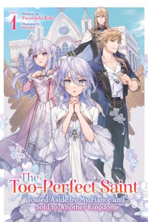 The Too-Perfect Saint: Tossed Aside by My Fiance and Sold to Another Kingdom (Light Novel) Vol. 1