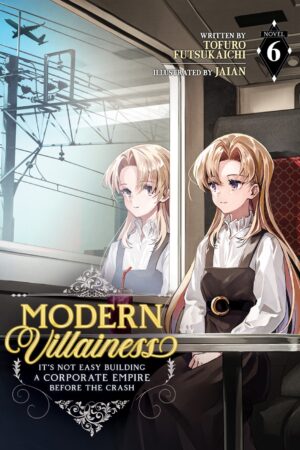 Modern Villainess: It's Not Easy Building a Corporate Empire Before the Crash (Light Novel) Vol. 6