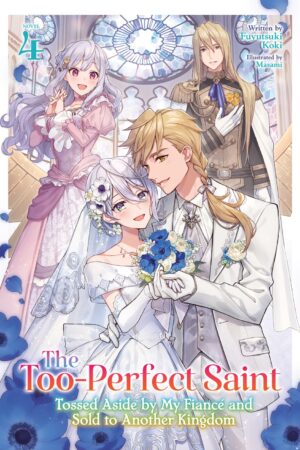 The Too-Perfect Saint: Tossed Aside by My Fiancé and Sold to Another Kingdom (Light Novel) Vol. 4