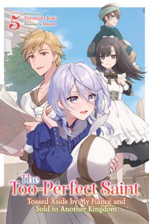 The Too-Perfect Saint: Tossed Aside by My Fiance and Sold to Another Kingdom (Light Novel) Vol. 5