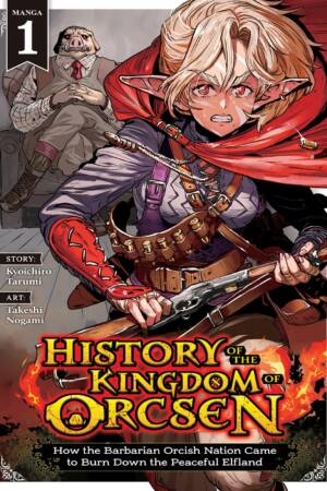 History of the Kingdom of Orcsen: How the Barbarian Orcish Nation Came to Burn Down the Peaceful Elfland (Manga) Vol. 1