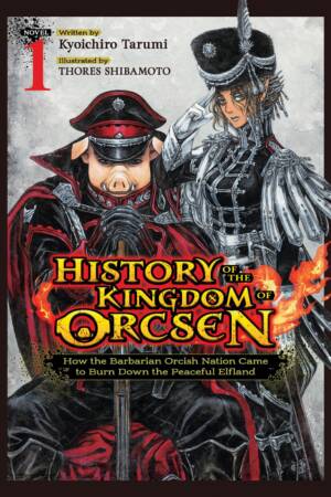 History of the Kingdom of Orcsen: How the Barbarian Orcish Nation Came to Burn Down the Peaceful Elfland (Light Novel) Vol. 1