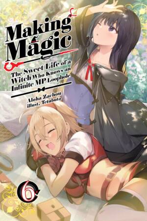 Making Magic: The Sweet Life of a Witch Who Knows an Infinite MP Loophole: Volume 6 (Light Novel)