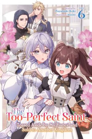 The Too-Perfect Saint: Tossed Aside by My Fiancé and Sold to Another Kingdom (Light Novel) Vol. 6
