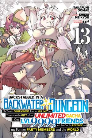 Backstabbed in a Backwater Dungeon: My Party Tried to Kill Me, But Thanks to an Infinite Gacha I Got LVL 9999 Friends and Am Out For Revenge (Manga) Vol. 13
