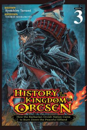 History of the Kingdom of Orcsen: How the Barbarian Orcish Nation Came to Burn Down the Peaceful Elfland (Light Novel) Vol. 3